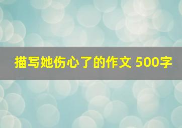 描写她伤心了的作文 500字